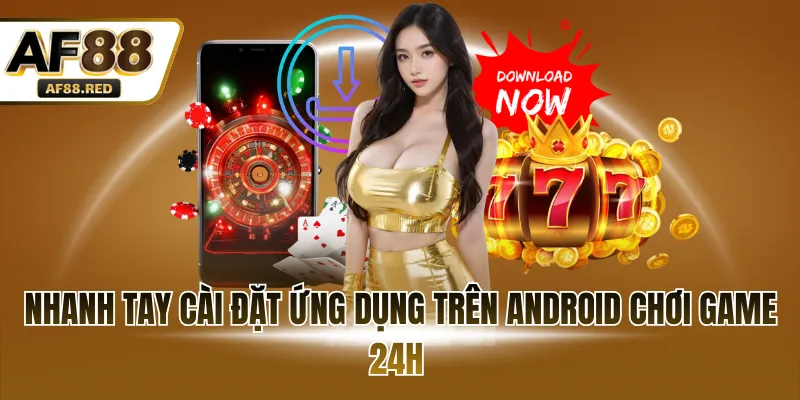 Nhanh tay cài đặt ứng dụng trên Android chơi game 24h